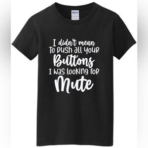 I DIDN’T MEAN TO PUSH ALL YOUR BUTTONS I WAS LOOKING FOR MUTE t shirt